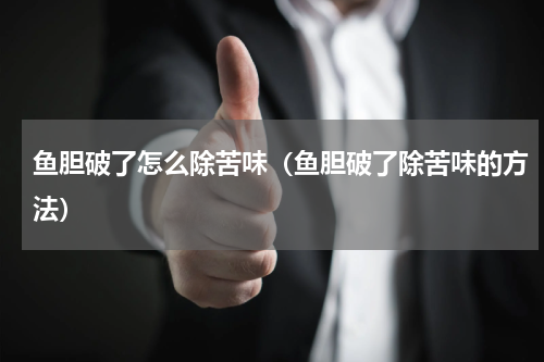 鱼胆破了怎么除苦味（鱼胆破了除苦味的方法）