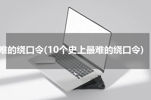 最难的绕口令(10个史上最难的绕口令)