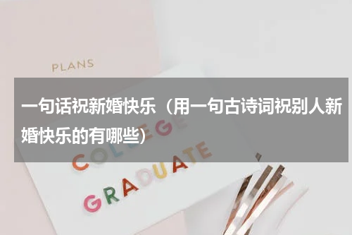 一句话祝新婚快乐（用一句古诗词祝别人新婚快乐的有哪些）