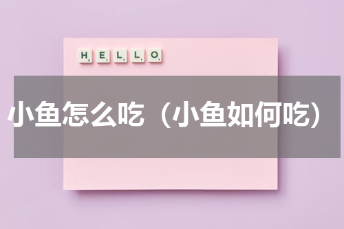 小鱼怎么吃（小鱼如何吃）