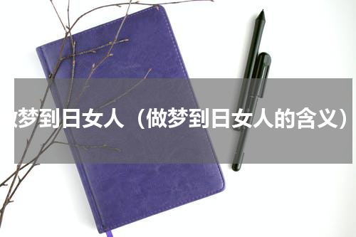 做梦到日女人（做梦到日女人的含义）