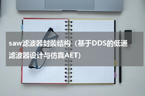 saw滤波器封装结构（基于DDS的低通滤波器设计与仿真AET）
