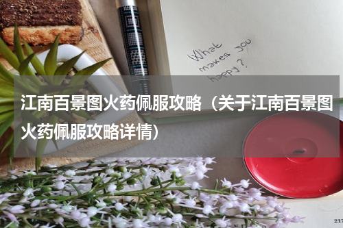 江南百景图火药佩服攻略（关于江南百景图火药佩服攻略详情）