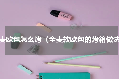 全麦欧包怎么烤（全麦软欧包的烤箱做法）