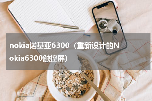 nokia诺基亚6300（重新设计的Nokia6300触控屏）