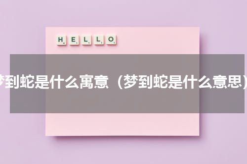 梦到蛇是什么寓意（梦到蛇是什么意思）