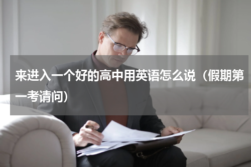 来进入一个好的高中用英语怎么说（假期第一考请问）