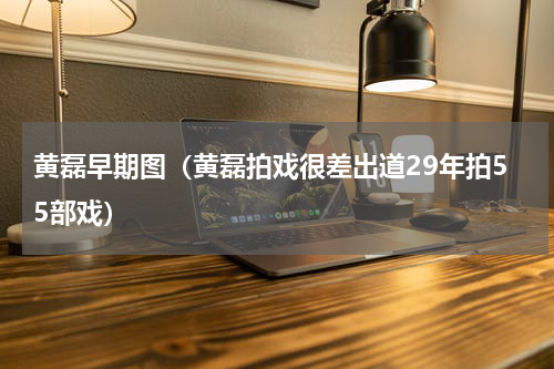 黄磊早期图（黄磊拍戏很差出道29年拍55部戏）
