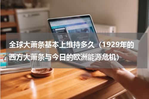 全球大萧条基本上维持多久（1929年的西方大萧条与今日的欧洲能源危机）