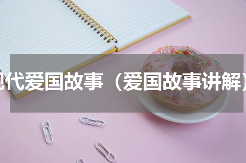 现代爱国故事（爱国故事讲解）