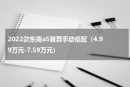 2022款东南a5翼舞手动低配（4.99万元-7.59万元）