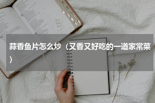 蒜香鱼片怎么炒（又香又好吃的一道家常菜）