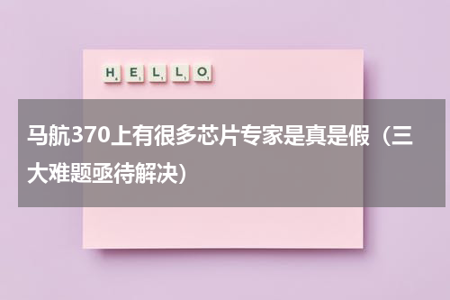 马航370上有很多芯片专家是真是假（三大难题亟待解决）