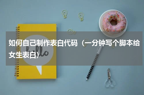 如何自己制作表白代码（一分钟写个脚本给女生表白）