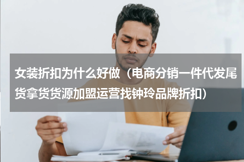 女装折扣为什么好做（电商分销一件代发尾货拿货货源加盟运营找钟玲品牌折扣）