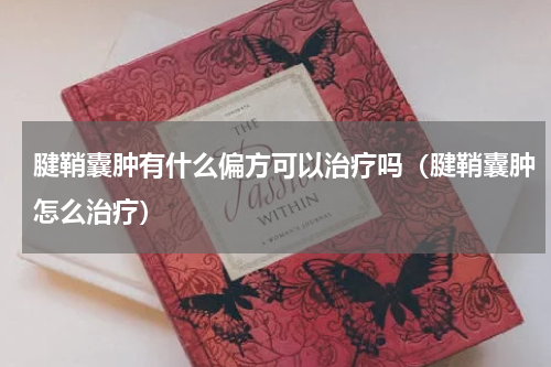 腱鞘囊肿有什么偏方可以治疗吗（腱鞘囊肿怎么治疗）