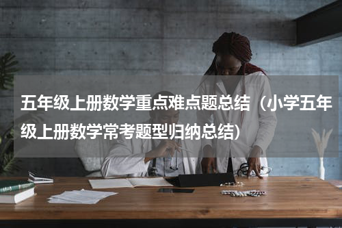 五年级上册数学重点难点题总结（小学五年级上册数学常考题型归纳总结）