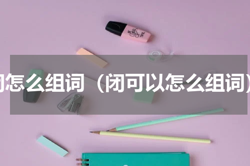 闭怎么组词（闭可以怎么组词）