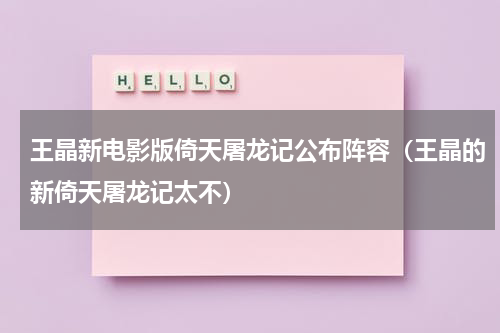 王晶新电影版倚天屠龙记公布阵容（王晶的新倚天屠龙记太不）