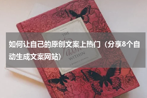 如何让自己的原创文案上热门（分享8个自动生成文案网站）