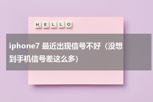 iphone7 最近出现信号不好（没想到手机信号差这么多）