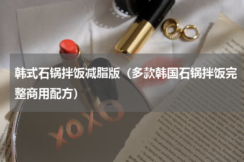 韩式石锅拌饭减脂版（多款韩国石锅拌饭完整商用配方）