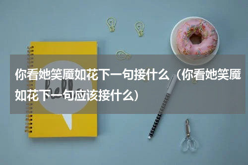 你看她笑魇如花下一句接什么（你看她笑魇如花下一句应该接什么）