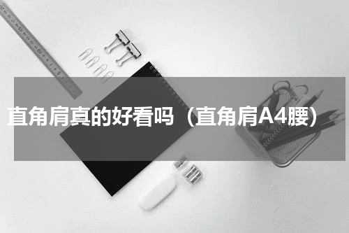 直角肩真的好看吗（直角肩A4腰）