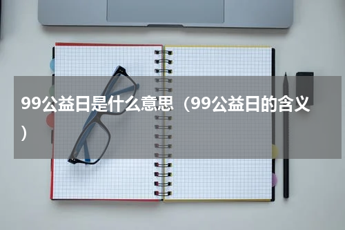 99公益日是什么意思（99公益日的含义）