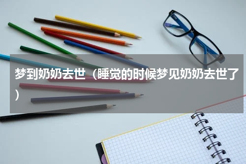 梦到奶奶去世（睡觉的时候梦见奶奶去世了）