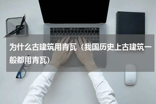 为什么古建筑用青瓦（我国历史上古建筑一般都用青瓦）