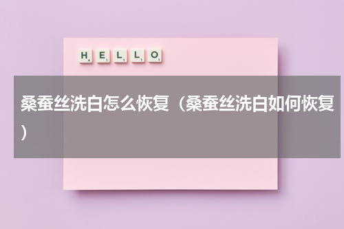 桑蚕丝洗白怎么恢复（桑蚕丝洗白如何恢复）