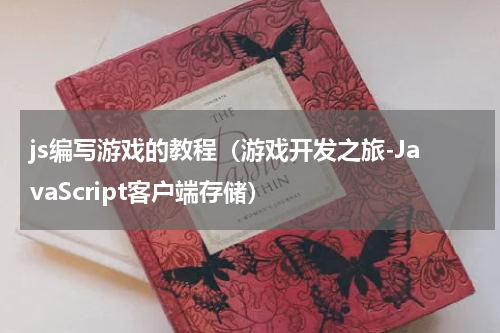 js编写游戏的教程（游戏开发之旅-JavaScript客户端存储）
