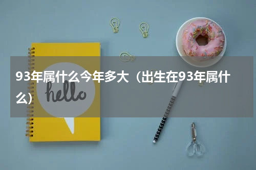 93年属什么今年多大（出生在93年属什么）