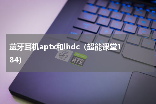 蓝牙耳机aptx和lhdc（超能课堂184）
