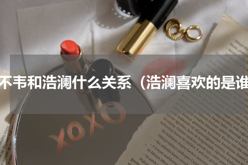 吕不韦和浩澜什么关系（浩澜喜欢的是谁）