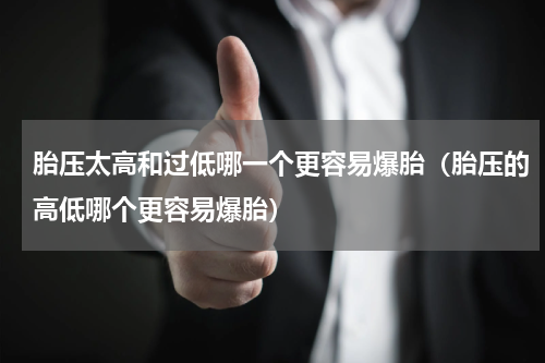 胎压太高和过低哪一个更容易爆胎（胎压的高低哪个更容易爆胎）