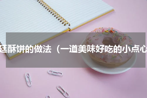 宫廷酥饼的做法（一道美味好吃的小点心）
