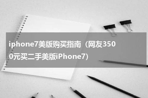 iphone7美版购买指南（网友3500元买二手美版iPhone7）