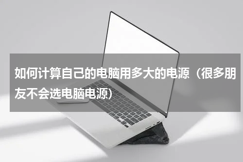 如何计算自己的电脑用多大的电源（很多朋友不会选电脑电源）