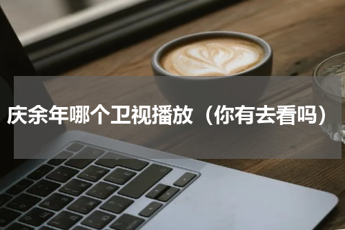 庆余年哪个卫视播放（你有去看吗）