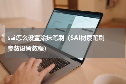sai怎么设置涂抹笔刷（SAI材质笔刷参数设置教程）