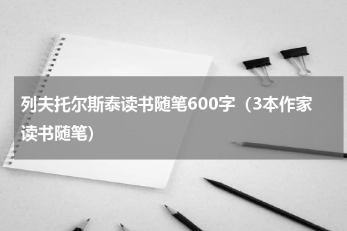 列夫托尔斯泰读书随笔600字（3本作家读书随笔）