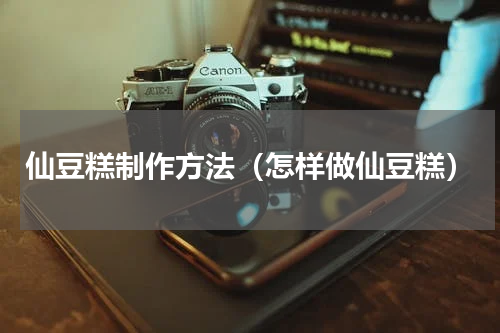 仙豆糕制作方法（怎样做仙豆糕）