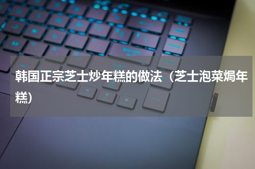 韩国正宗芝士炒年糕的做法（芝士泡菜焗年糕）