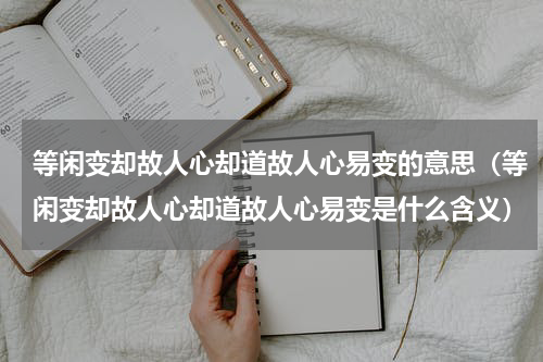等闲变却故人心却道故人心易变的意思（等闲变却故人心却道故人心易变是什么含义）
