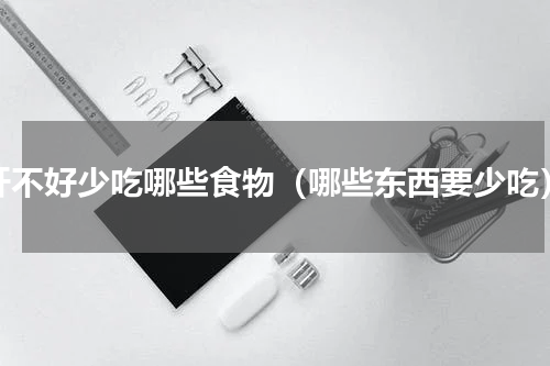 肝不好少吃哪些食物（哪些东西要少吃）