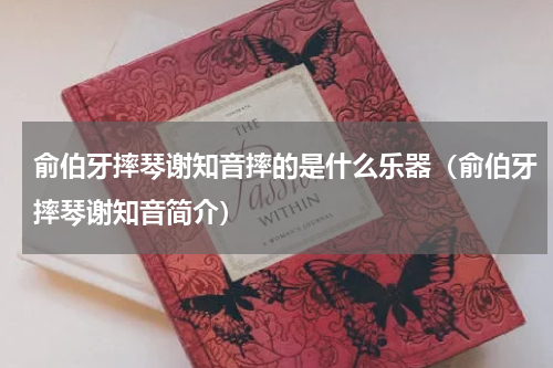 俞伯牙摔琴谢知音摔的是什么乐器（俞伯牙摔琴谢知音简介）