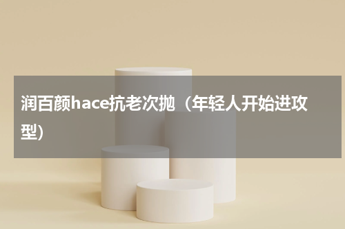 润百颜hace抗老次抛（年轻人开始进攻型）