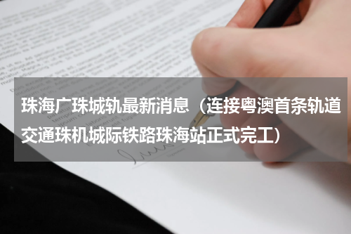珠海广珠城轨最新消息（连接粤澳首条轨道交通珠机城际铁路珠海站正式完工）